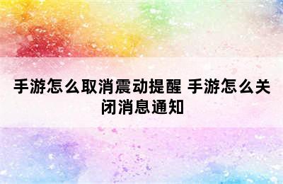 手游怎么取消震动提醒 手游怎么关闭消息通知